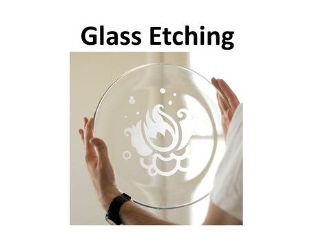 Glass Etching. -Glass etching started around the 15 th Century. Artists scratched directly onto cast or hand-blown glass, creating designs, motifs and.