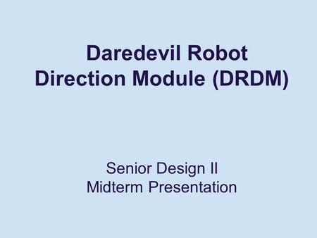 Daredevil Robot Direction Module (DRDM) Senior Design II Midterm Presentation.