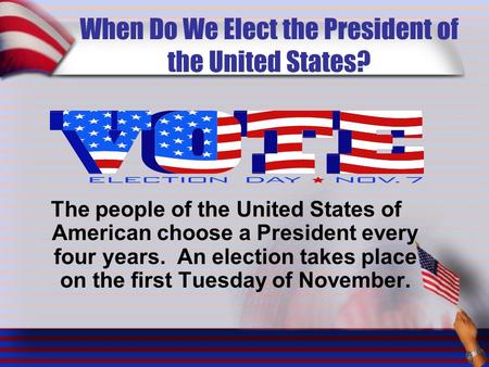 When Do We Elect the President of the United States? The people of the United States of American choose a President every four years. An election takes.