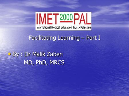 Facilitating Learning – Part I By : Dr Malik Zaben By : Dr Malik Zaben MD, PhD, MRCS MD, PhD, MRCS.