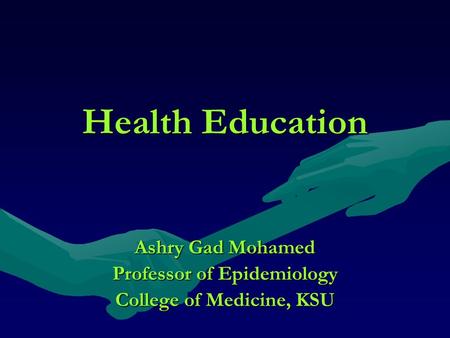 Health Education Ashry Gad Mohamed Professor of Epidemiology College of Medicine, KSU.