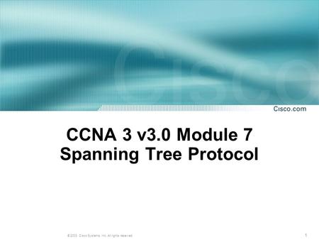 1 © 2003, Cisco Systems, Inc. All rights reserved. CCNA 3 v3.0 Module 7 Spanning Tree Protocol.