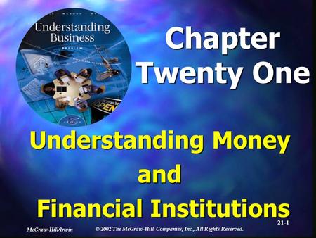 McGraw-Hill/Irwin © 2002 The McGraw-Hill Companies, Inc., All Rights Reserved. 21-1 Chapter Twenty One Understanding Money and Financial Institutions.
