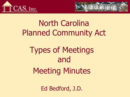 North Carolina Planned Community Act Types of Meetings and Meeting Minutes Ed Bedford, J.D.