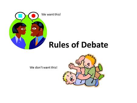 Rules of Debate We want this! We don’t want this!.