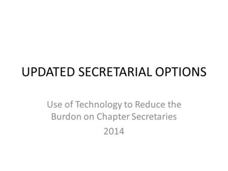 UPDATED SECRETARIAL OPTIONS Use of Technology to Reduce the Burdon on Chapter Secretaries 2014.
