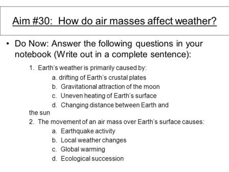 Aim #30: How do air masses affect weather? Do Now: Answer the following questions in your notebook (Write out in a complete sentence): 1. Earth’s weather.