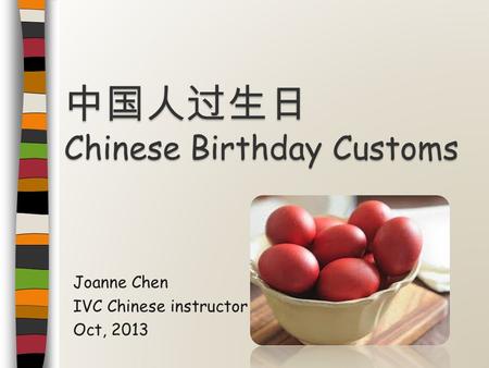 Joanne Chen IVC Chinese instructor Oct, 2013 中国人过生日 Chinese Birthday Customs.