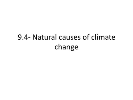 9.4- Natural causes of climate change. Climate change is NOT new; it’s happened many times before Note: None of natural causes of climate change accounts.