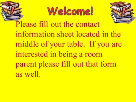 Please fill out the contact information sheet located in the middle of your table. If you are interested in being a room parent please fill out that form.