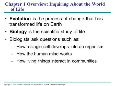 Chapter 1 Overview: Inquiring About the World of Life Evolution is the process of change that has transformed life on Earth Biology is the scientific study.
