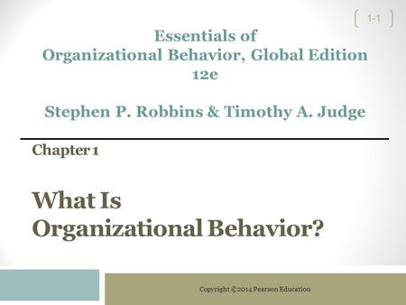 Copyright ©2014 Pearson Education 1-1 Chapter 1 What Is Organizational Behavior? Essentials of Organizational Behavior, Global Edition 12e Stephen P. Robbins.