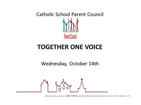 Catholic School Parent Council TOGETHER ONE VOICE Wednesday, October 14th … that together you may with ONE VOICE glorify the God and Father of our Lord.