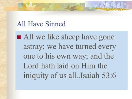 All Have Sinned All we like sheep have gone astray; we have turned every one to his own way; and the Lord hath laid on Him the iniquity of us all..Isaiah.