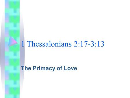 1 Thessalonians 2:17-3:13 The Primacy of Love. 1 Thessalonians 2:17-3:13 The Big Picture.