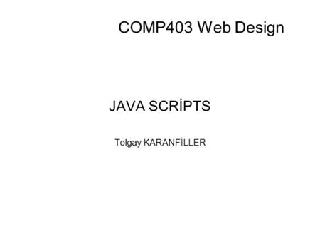 COMP403 Web Design JAVA SCRİPTS Tolgay KARANFİLLER.