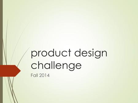 Product design challenge Fall 2014. the theme  Any product that uses Computer Science to create it  Possible areas:  Safety  Entertainment  Family/relationships.