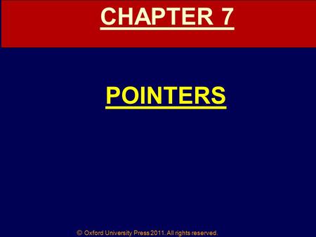 © Oxford University Press 2011. All rights reserved. CHAPTER 7 POINTERS.