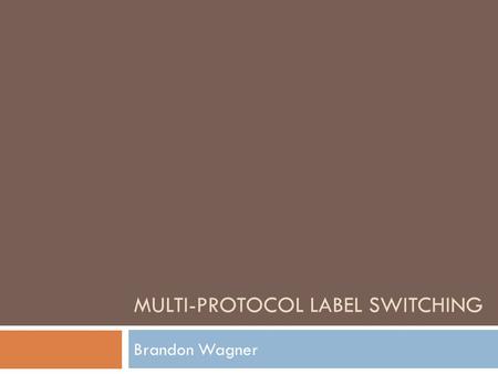 MULTI-PROTOCOL LABEL SWITCHING Brandon Wagner. Lecture Outline  Precursor to MPLS  MPLS Definitions  The Forwarding Process  MPLS VPN  MPLS Traffic.