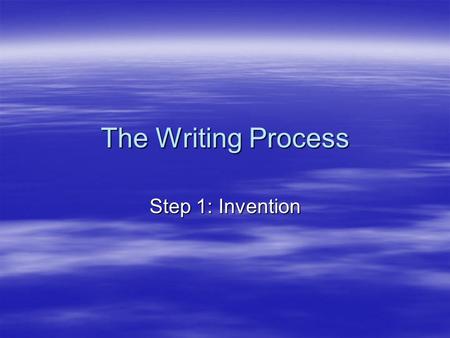 The Writing Process Step 1: Invention. Invention  Also known as prewriting.  During invention, you decide what to write about and gather information.