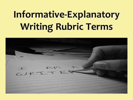 Informative-Explanatory Writing Rubric Terms. Introduction The beginning of a piece of writing that introduces the main idea or topic Lets the reader.