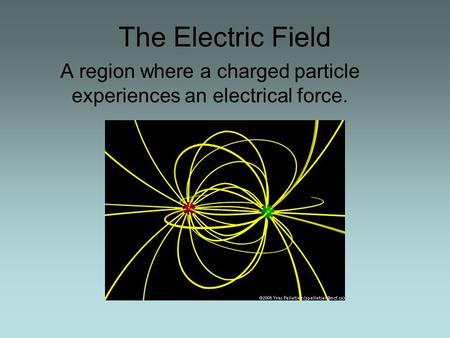 The Electric Field A region where a charged particle experiences an electrical force.