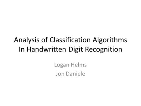 Analysis of Classification Algorithms In Handwritten Digit Recognition Logan Helms Jon Daniele.