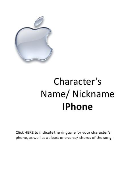 Character’s Name/ Nickname IPhone Click HERE to indicate the ringtone for your character’s phone, as well as at least one verse/ chorus of the song.