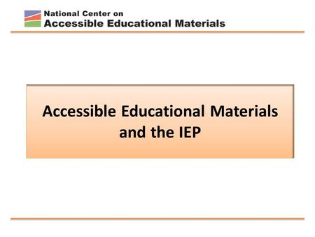 Accessible Educational Materials and the IEP. Introduction to the National Center for Accessible Educational Materials for Learning October 2014 to October.