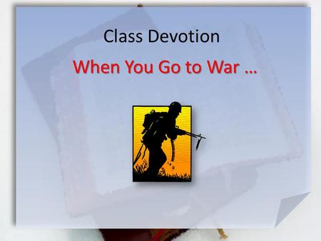 Class Devotion When You Go to War …. Deut. 20:1-4 (NIV) When you go to war against your enemies and see horses and chariots and an army greater than yours,