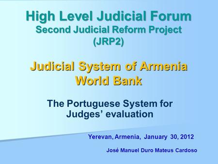High Level Judicial Forum Second Judicial Reform Project (JRP2) Judicial System of Armenia World Bank The Portuguese System for Judges’ evaluation Yerevan,