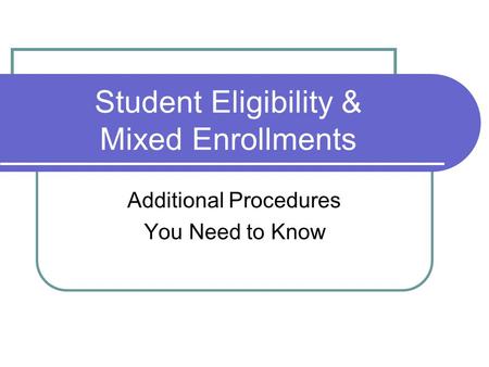Student Eligibility & Mixed Enrollments Additional Procedures You Need to Know.