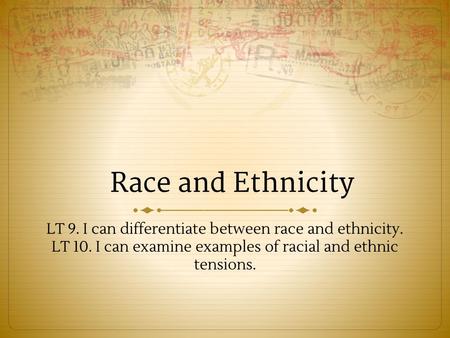Race and Ethnicity LT 9. I can differentiate between race and ethnicity. LT 10. I can examine examples of racial and ethnic tensions.