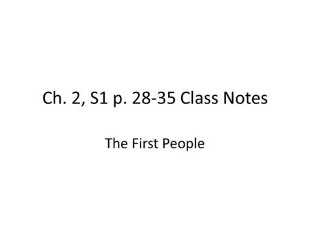 Ch. 2, S1 p. 28-35 Class Notes The First People. Scientists Study Remains Prehistory- time before there was writing Writing was invented c. yrs. ago Mary.