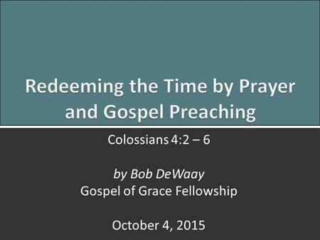 Prayer and Gospel Preaching: Colossians 4:2-60 Colossians 4:2 – 6 by Bob DeWaay Gospel of Grace Fellowship October 4, 2015.