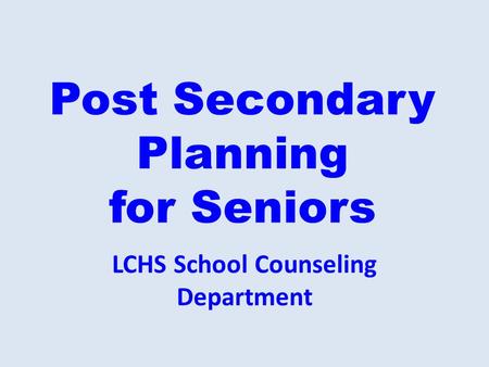 Post Secondary Planning for Seniors LCHS School Counseling Department.