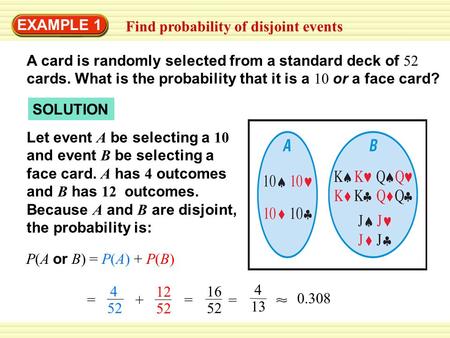 EXAMPLE 1 Find probability of disjoint events A card is randomly selected from a standard deck of 52 cards. What is the probability that it is a 10 or.