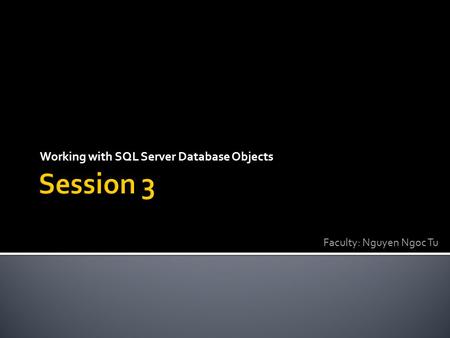 Working with SQL Server Database Objects Faculty: Nguyen Ngoc Tu.