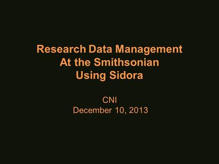 Research Data Management At the Smithsonian Using Sidora CNI December 10, 2013.