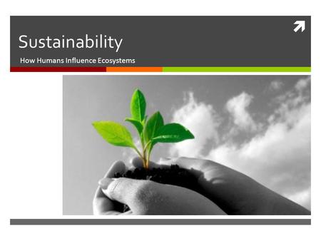  Sustainability How Humans Influence Ecosystems.