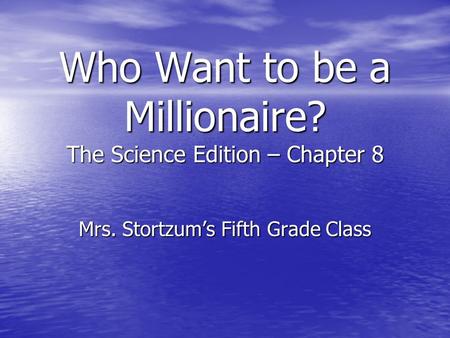 Who Want to be a Millionaire? The Science Edition – Chapter 8 Mrs. Stortzum’s Fifth Grade Class.