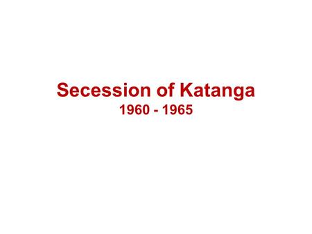 Secession of Katanga 1960 - 1965.