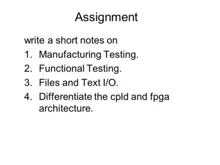 Assignment write a short notes on 1.Manufacturing Testing. 2.Functional Testing. 3.Files and Text I/O. 4.Differentiate the cpld and fpga architecture.