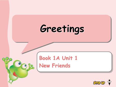 Greetings Book 1A Unit 1 New Friends Book 1A Unit 1 New Friends.