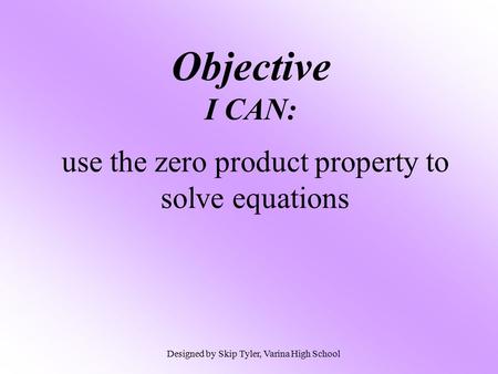 Objective I CAN: use the zero product property to solve equations Designed by Skip Tyler, Varina High School.