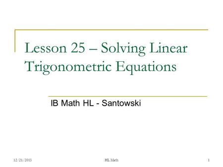 Lesson 25 – Solving Linear Trigonometric Equations IB Math HL - Santowski 12/21/2015HL Math1.