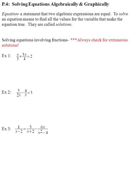 P.4: Solving Equations Algebraically & Graphically Equation- a statement that two algebraic expressions are equal. To solve an equation means to find all.