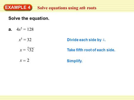 EXAMPLE 4 Solve equations using nth roots Solve the equation. a. 4x 5 = 128 Divide each side by 4. x5x5 32= Take fifth root of each side. x=  32 5 Simplify.