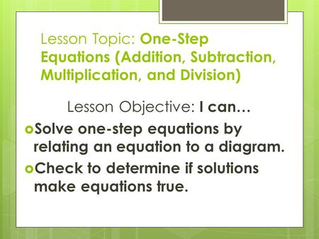 Lesson Topic: One-Step Equations (Addition, Subtraction, Multiplication, and Division) Lesson Objective: I can…  Solve one-step equations by relating.