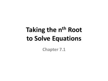 Taking the n th Root to Solve Equations Chapter 7.1.